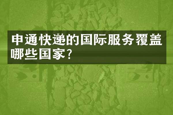 申通快递的国际服务覆盖哪些国家？