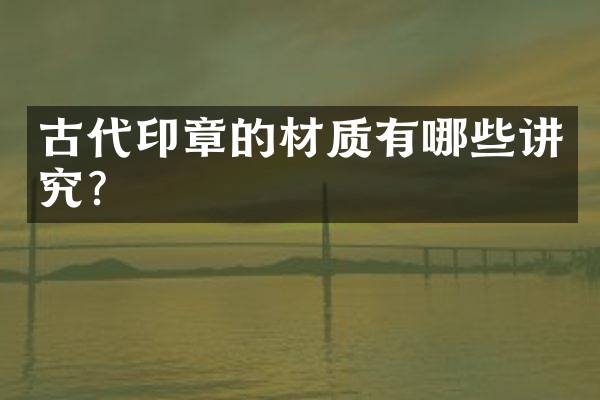 古代印章的材质有哪些讲究？