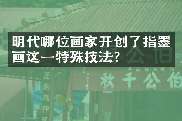 明代哪位画家开创了指墨画这一特殊技法？