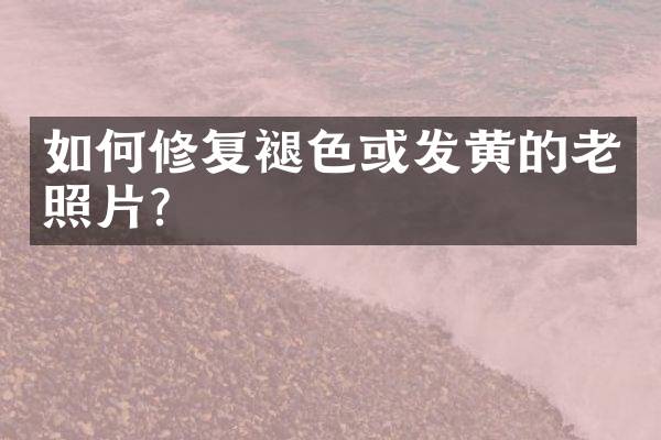 如何修复褪色或发黄的老照片？