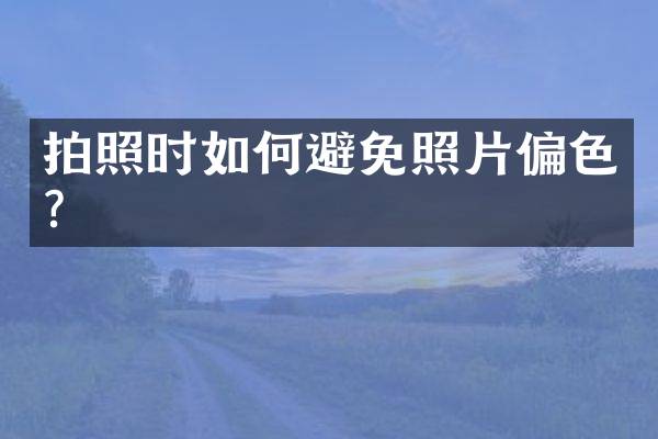 拍照时如何避免照片偏色？