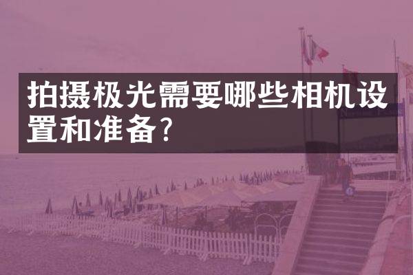 拍摄极光需要哪些相机设置和准备？