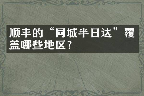 顺丰的&ldquo;同城半日达&rdquo;覆盖哪些地区？