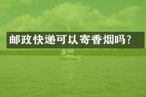 邮政快递可以寄香烟吗？