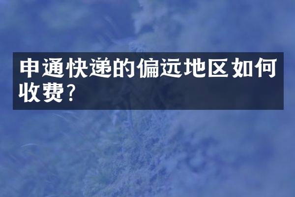 申通快递的偏远地区如何收费？