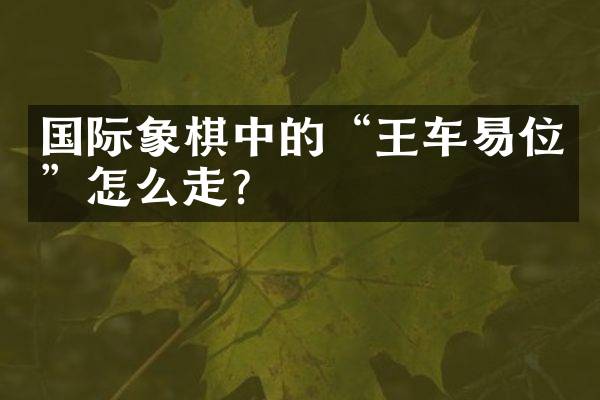 国际象棋中的&ldquo;王车易位&rdquo;怎么走？