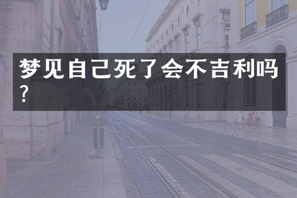 梦见自己死了会不吉利吗？