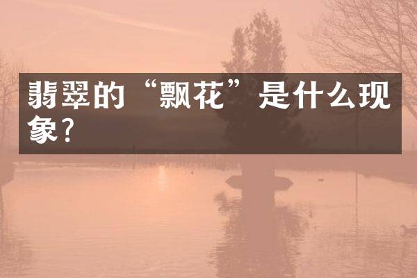翡翠的“飘花”是什么现象？