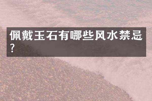 佩戴玉石有哪些风水禁忌？