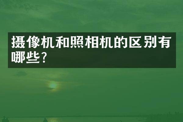 摄像机和照相机的区别有哪些？