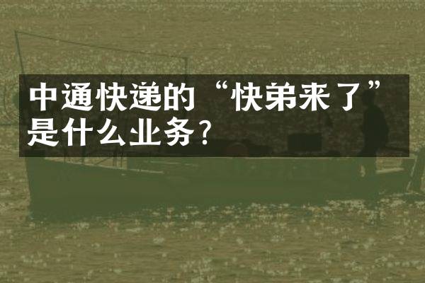 中通快递的&ldquo;快弟来了&rdquo;是什么业务？