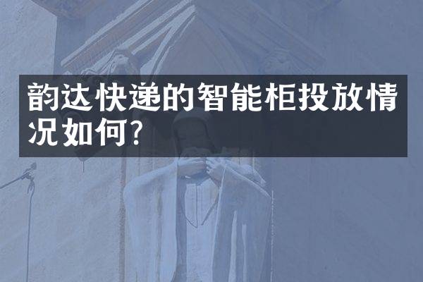 韵达快递的智能柜投放情况如何？