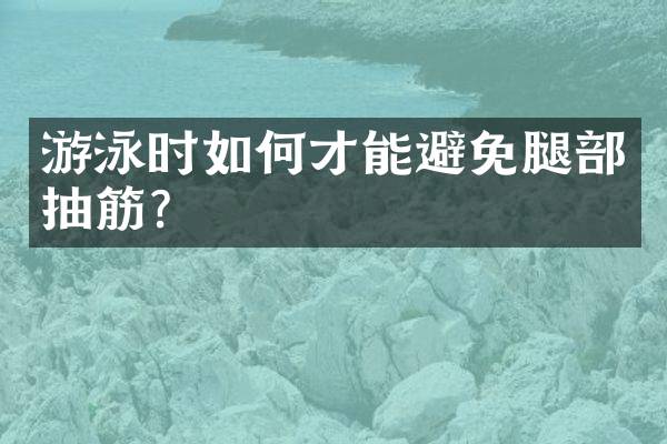 游泳时如何才能避免腿部抽筋？