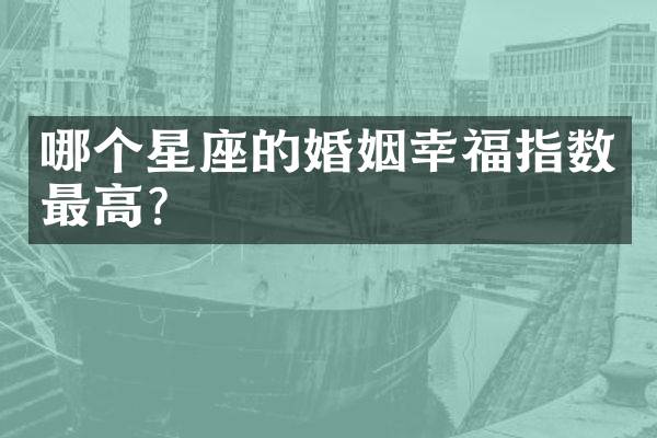 哪个星座的婚姻幸福指数最高？