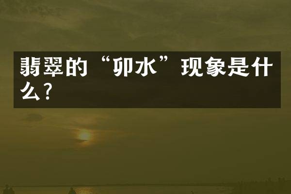 翡翠的&ldquo;卯水&rdquo;现象是什么？