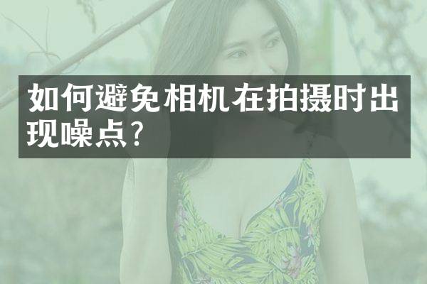 如何避免相机在拍摄时出现噪点？