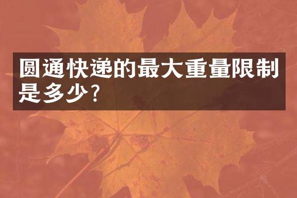 圆通快递的最大重量限制是多少？