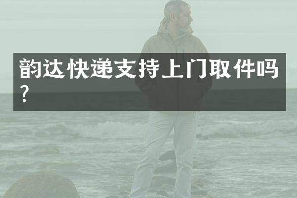 韵达快递支持上门取件吗？