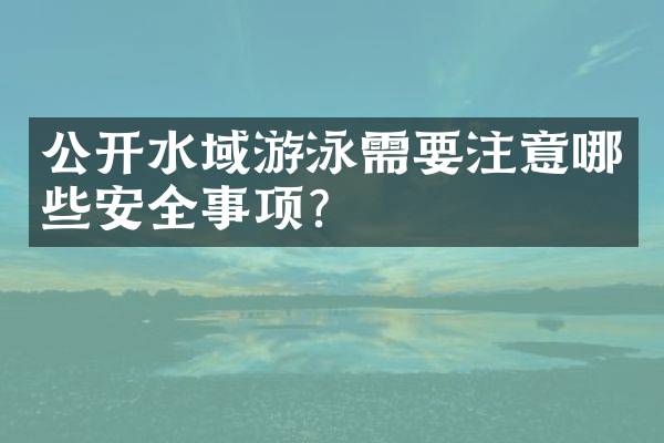 公开水域游泳需要注意哪些安全事项？