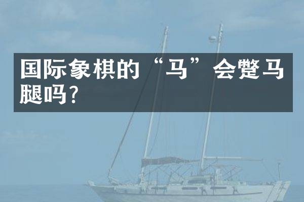 国际象棋的&ldquo;马&rdquo;会蹩马腿吗？