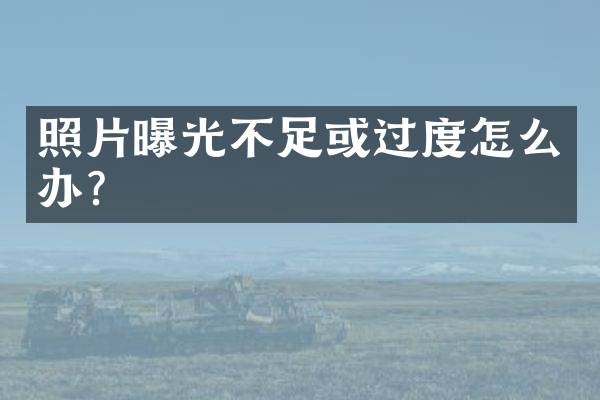 照片曝光不足或过度怎么办？