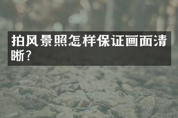 拍风景照怎样保证画面清晰？