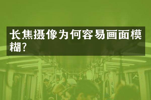 长焦摄像为何容易画面模糊？