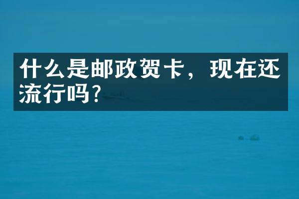 什么是邮政贺卡，现在还流行吗？