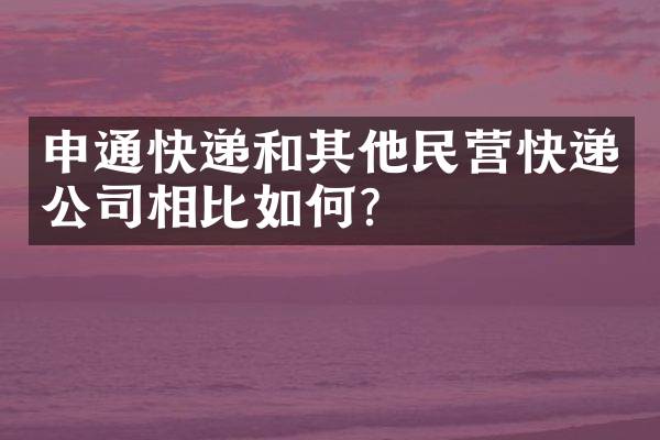 申通快递和其他民营快递公司相比如何？