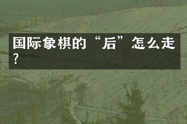 国际象棋的&ldquo;后&rdquo;怎么走？