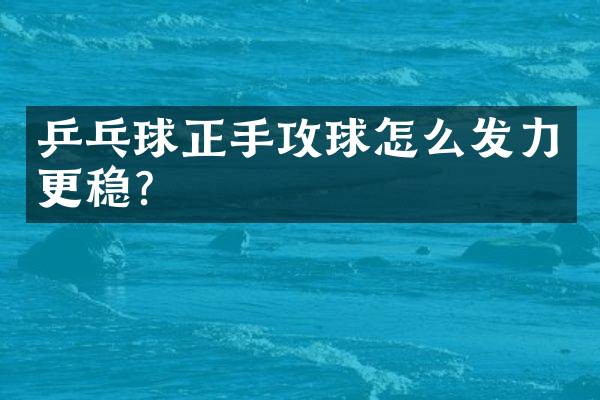 乒乓球正手攻球怎么发力更稳？