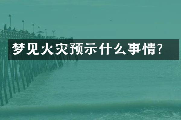 梦见火灾预示什么事情？