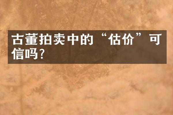 古董拍卖中的“估价”可信吗？