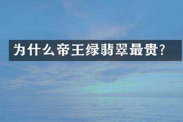 为什么帝王绿翡翠最贵？