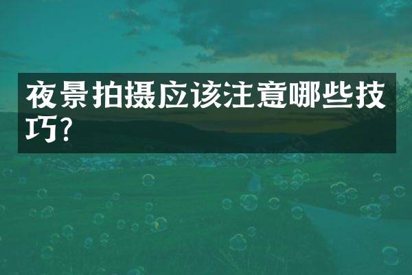 夜景拍摄应该注意哪些技巧？