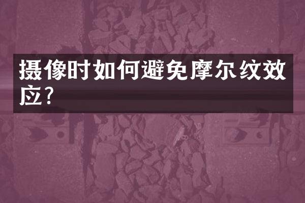 摄像时如何避免摩尔纹效应？