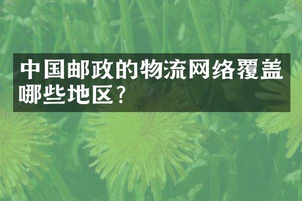 中国邮政的物流网络覆盖哪些地区？