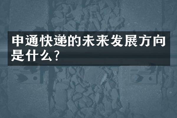 申通快递的未来发展方向是什么？