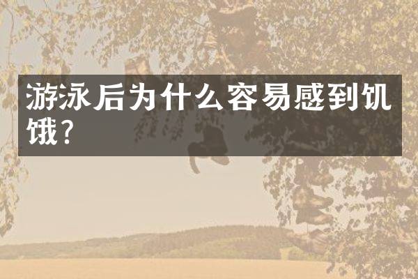 游泳后为什么容易感到饥饿？