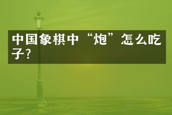 中国象棋中“炮”怎么吃子？