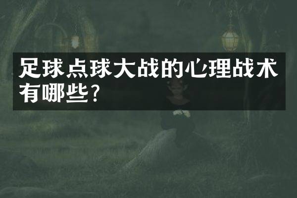 足球点球大战的心理战术有哪些？