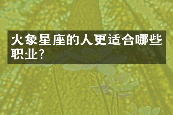 火象星座的人更适合哪些职业？