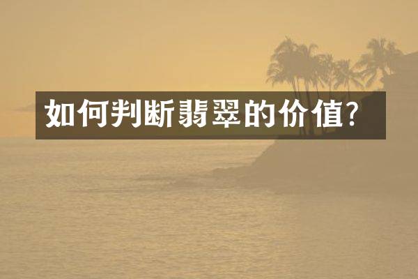 如何判断翡翠的价值？