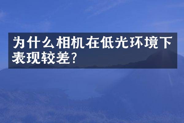 为什么相机在低光环境下表现较差？