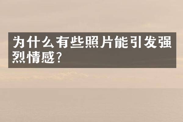 为什么有些照片能引发强烈情感？