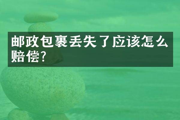 邮政包裹丢失了应该怎么赔偿？