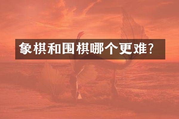象棋和围棋哪个更难？