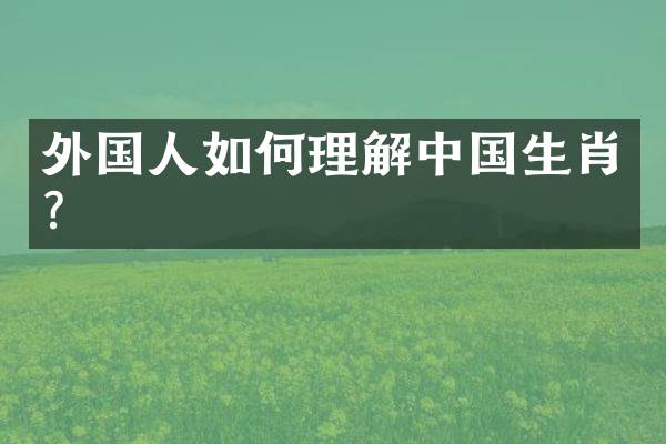 外国人如何理解中国生肖？