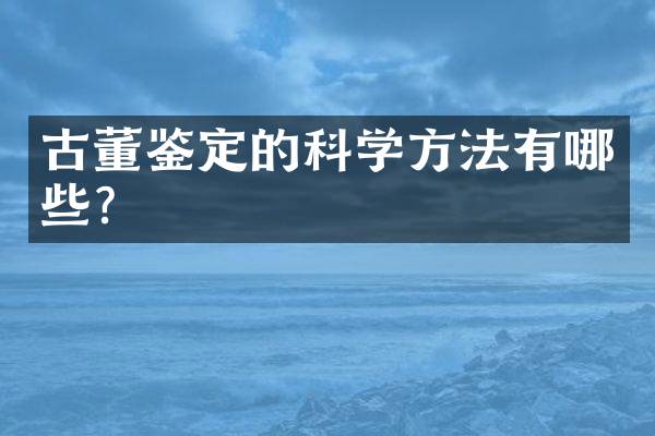 古董鉴定的科学方法有哪些？