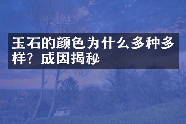 玉石的颜色为什么多种多样？成因揭秘